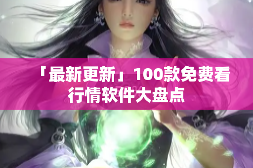 「最新更新」100款免费看行情软件大盘点