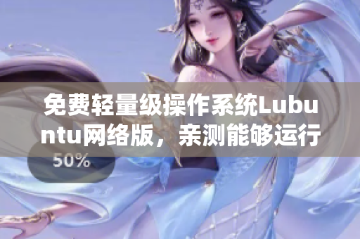 免费轻量级操作系统Lubuntu网络版，亲测能够运行主流软件！
