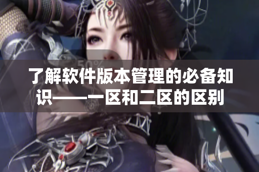 了解软件版本管理的必备知识——一区和二区的区别