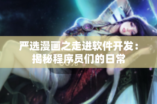 严选漫画之走进软件开发：揭秘程序员们的日常
