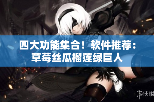 四大功能集合！软件推荐：草莓丝瓜榴莲绿巨人