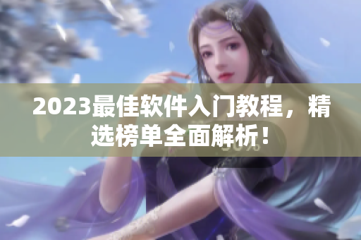 2023最佳软件入门教程，精选榜单全面解析！