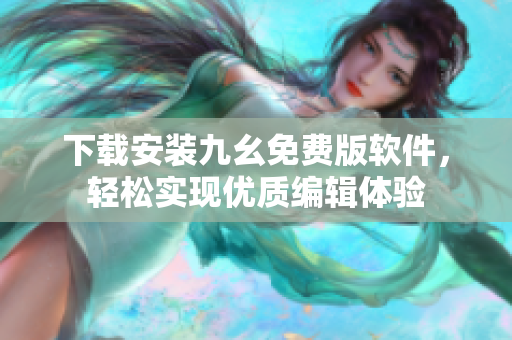 下载安装九幺免费版软件，轻松实现优质编辑体验