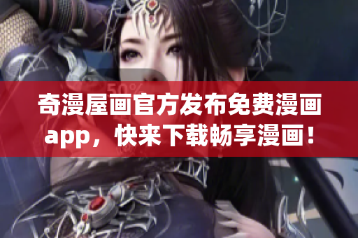 奇漫屋画官方发布免费漫画app，快来下载畅享漫画！
