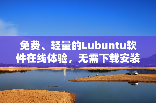 免费、轻量的Lubuntu软件在线体验，无需下载安装！