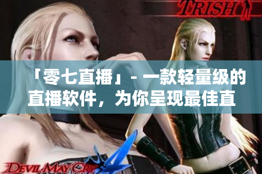 「零七直播」- 一款轻量级的直播软件，为你呈现最佳直播体验