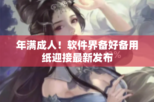 年满成人！软件界备好备用纸迎接最新发布