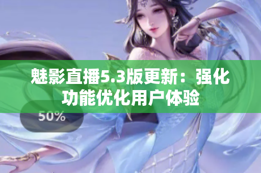 魅影直播5.3版更新：强化功能优化用户体验