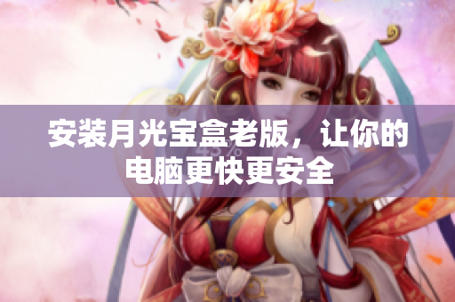 安装月光宝盒老版，让你的电脑更快更安全