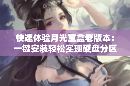 快速体验月光宝盒老版本：一键安装轻松实现硬盘分区