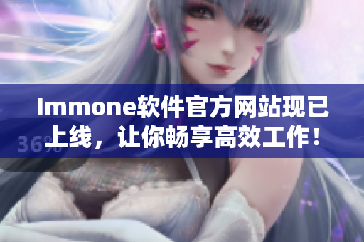 Immone软件官方网站现已上线，让你畅享高效工作！