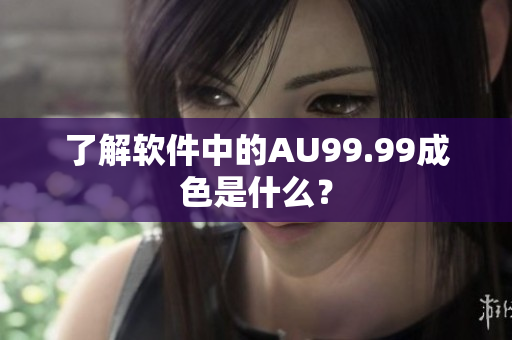 了解软件中的AU99.99成色是什么？