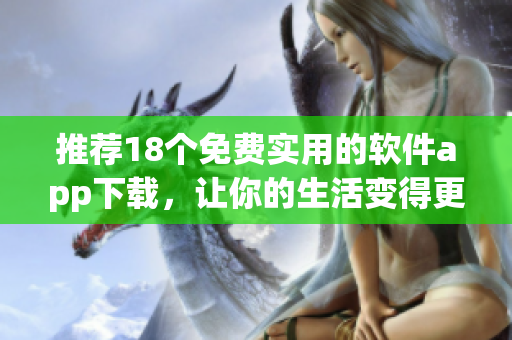 推荐18个免费实用的软件app下载，让你的生活变得更加高效