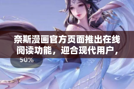 奈斯漫画官方页面推出在线阅读功能，迎合现代用户，便捷、流畅、节约流量！