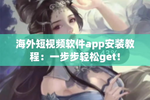 海外短视频软件app安装教程：一步步轻松get！