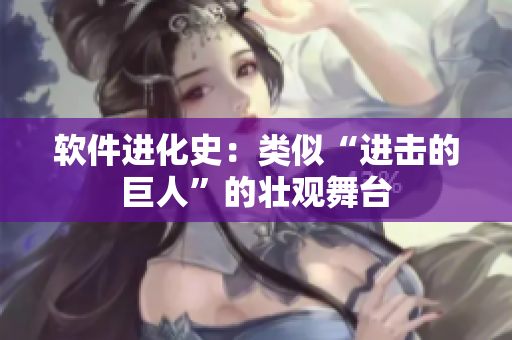 软件进化史：类似“进击的巨人”的壮观舞台