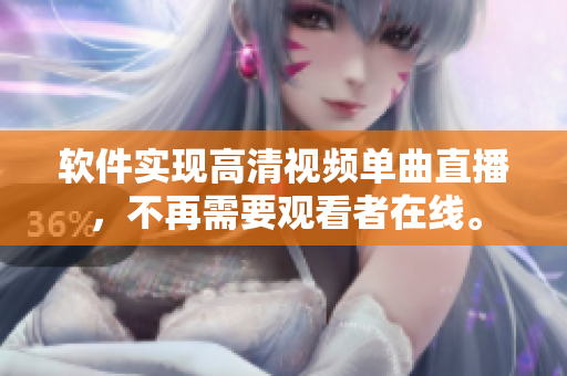 软件实现高清视频单曲直播，不再需要观看者在线。