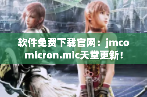 软件免费下载官网：jmcomicron.mic天堂更新！