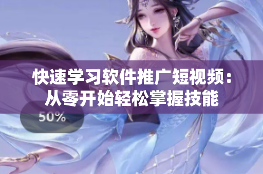 快速学习软件推广短视频：从零开始轻松掌握技能