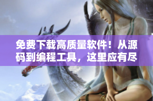 免费下载高质量软件！从源码到编程工具，这里应有尽有！