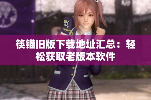 筷锚旧版下载地址汇总：轻松获取老版本软件