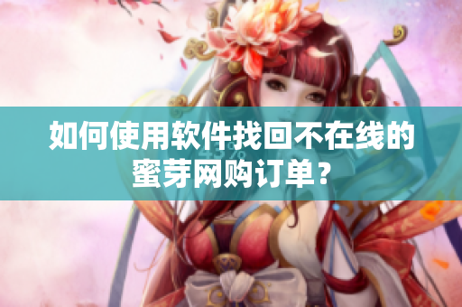如何使用软件找回不在线的蜜芽网购订单？