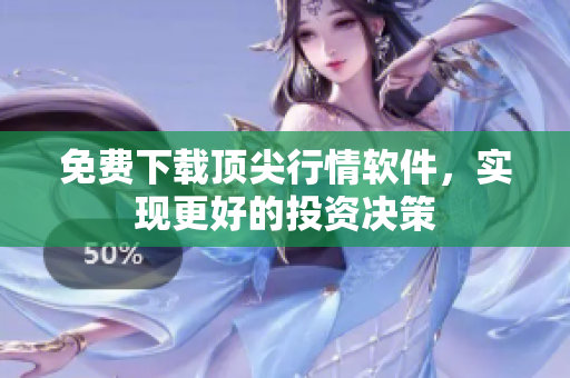 免费下载顶尖行情软件，实现更好的投资决策
