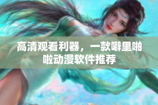 高清观看利器，一款噼里啪啦动漫软件推荐