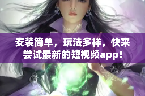 安装简单，玩法多样，快来尝试最新的短视频app！