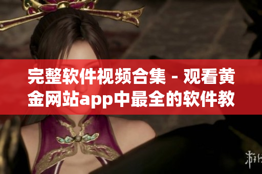 完整软件视频合集 - 观看黄金网站app中最全的软件教程