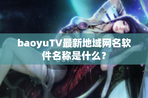baoyuTV最新地域网名软件名称是什么？
