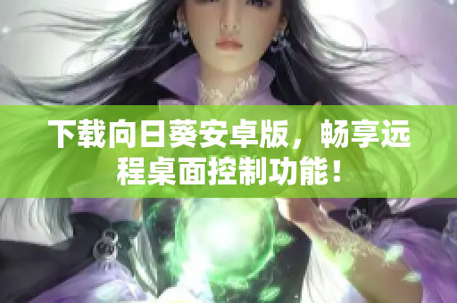 下载向日葵安卓版，畅享远程桌面控制功能！