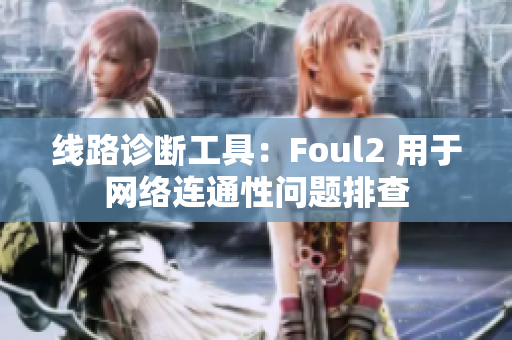 线路诊断工具：Foul2 用于网络连通性问题排查