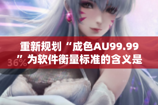 重新规划“成色AU99.99”为软件衡量标准的含义是什么？
