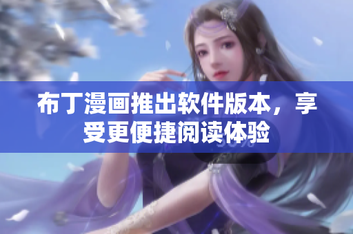 布丁漫画推出软件版本，享受更便捷阅读体验