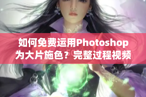 如何免费运用Photoshop为大片施色？完整过程视频教程供应