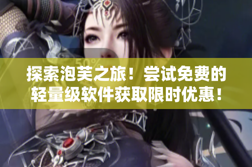 探索泡芙之旅！尝试免费的轻量级软件获取限时优惠！