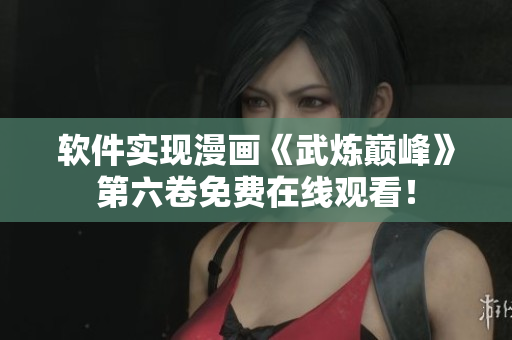 软件实现漫画《武炼巅峰》第六卷免费在线观看！