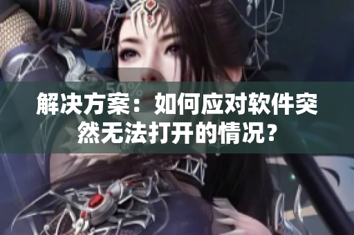 解决方案：如何应对软件突然无法打开的情况？