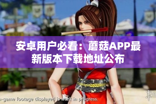 安卓用户必看：蘑菇APP最新版本下载地址公布