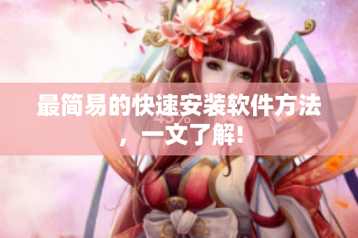 最简易的快速安装软件方法，一文了解!