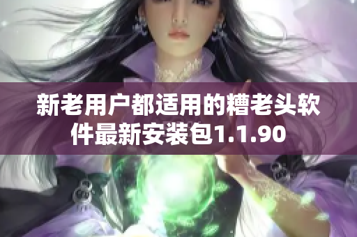 新老用户都适用的糟老头软件最新安装包1.1.90
