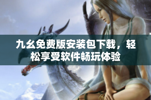 九幺免费版安装包下载，轻松享受软件畅玩体验