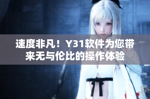 速度非凡！Y31软件为您带来无与伦比的操作体验