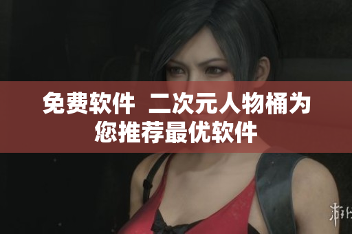 免费软件  二次元人物桶为您推荐最优软件