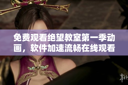 免费观看绝望教室第一季动画，软件加速流畅在线观看