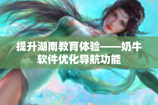 提升湖南教育体验——奶牛软件优化导航功能