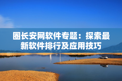 圈长安网软件专题：探索最新软件排行及应用技巧