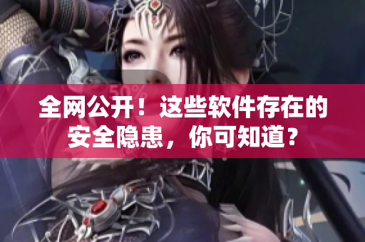 全网公开！这些软件存在的安全隐患，你可知道？
