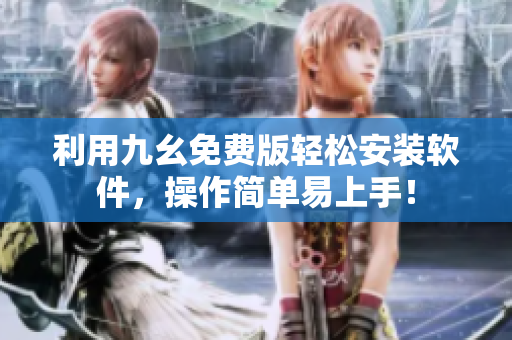 利用九幺免费版轻松安装软件，操作简单易上手！